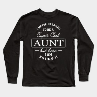 Aunt - I never dreamed I'd be a super cool aunt but here I am killing it Long Sleeve T-Shirt